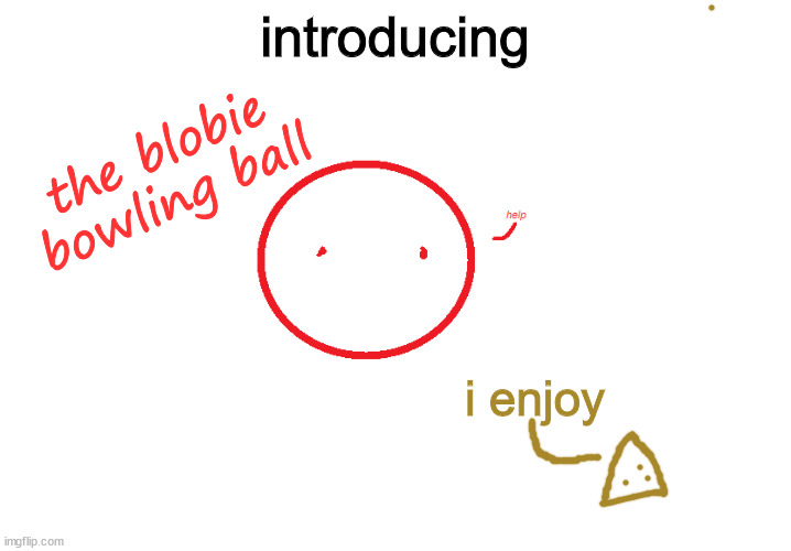 introducing; the blobie bowling ball; i enjoy | made w/ Imgflip meme maker