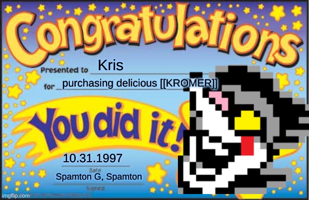 Spamton's [[Annual [[Kromer]] Awards]] | Kris; purchasing delicious [[KROMER]]; 10.31.1997; Spamton G, Spamton | image tagged in memes,happy star congratulations | made w/ Imgflip meme maker