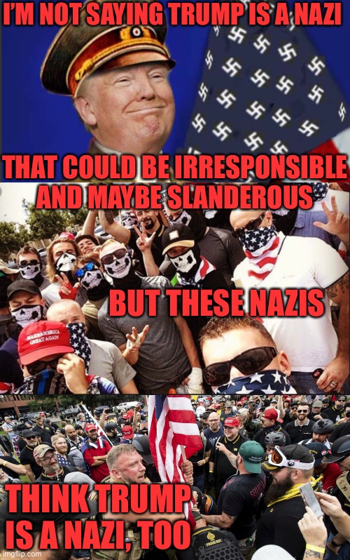 I’M NOT SAYING TRUMP IS A NAZI; THAT COULD BE IRRESPONSIBLE AND MAYBE SLANDEROUS; BUT THESE NAZIS; THINK TRUMP IS A NAZI, TOO | image tagged in proud boys,proud boys is isis,nazi,fascist,donald trump is an idiot | made w/ Imgflip meme maker