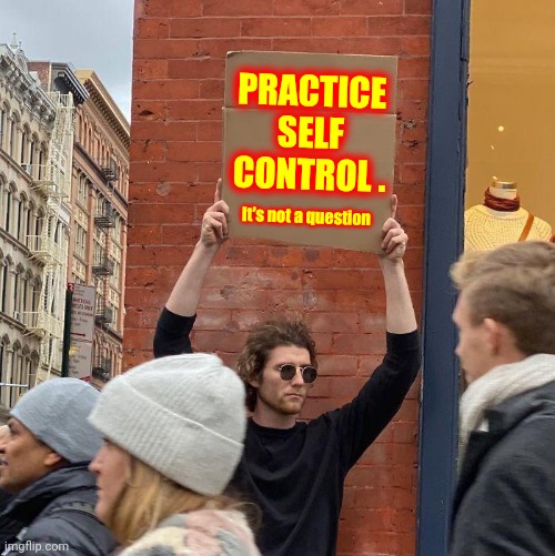 Mastering The Art Of Self Control | PRACTICE
SELF
CONTROL . It's not a question | image tagged in memes,guy holding cardboard sign,self control,brace yourself,self,control | made w/ Imgflip meme maker