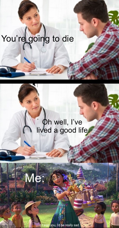 Day 2 of making memes with my new template | You’re going to die; Oh well, I’ve lived a good life; Me: | image tagged in doctor and patient,if i was you i d be really sad,never gonna give you up | made w/ Imgflip meme maker