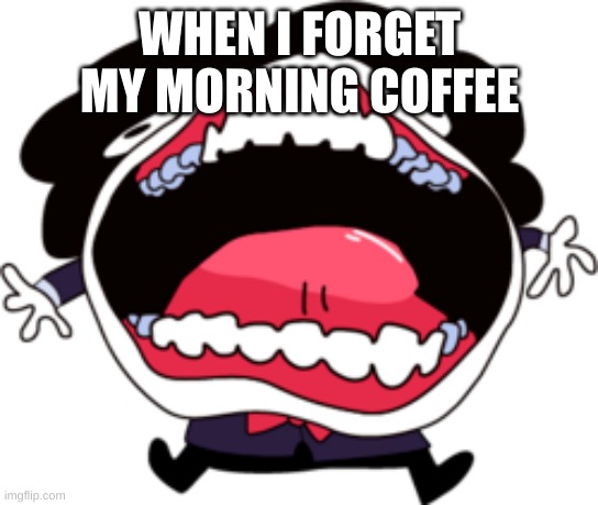 Peludo Screams his head off for morning coffees | WHEN I FORGET MY MORNING COFFEE | image tagged in sr pelo | made w/ Imgflip meme maker