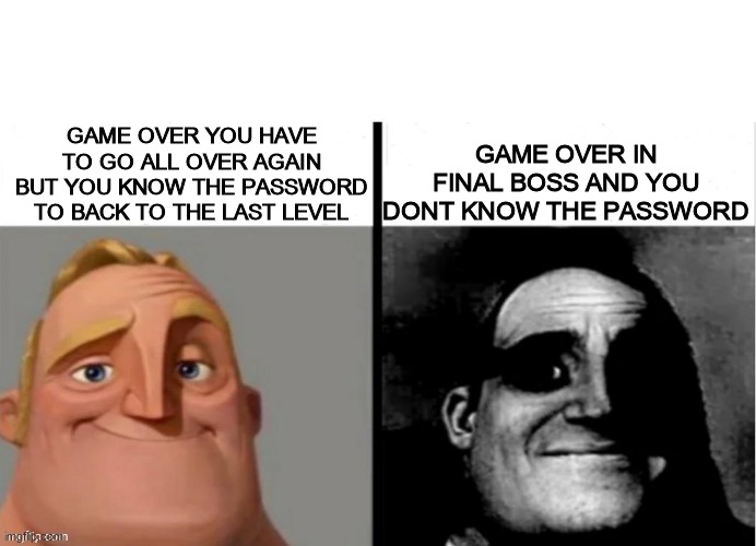 Meme do sr incrivel | GAME OVER IN FINAL BOSS AND YOU DONT KNOW THE PASSWORD; GAME OVER YOU HAVE TO GO ALL OVER AGAIN BUT YOU KNOW THE PASSWORD TO BACK TO THE LAST LEVEL | image tagged in meme do sr incrivel | made w/ Imgflip meme maker