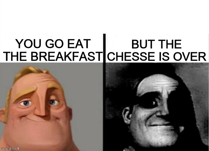 Meme do sr incrivel | BUT THE CHESSE IS OVER; YOU GO EAT THE BREAKFAST | image tagged in meme do sr incrivel | made w/ Imgflip meme maker