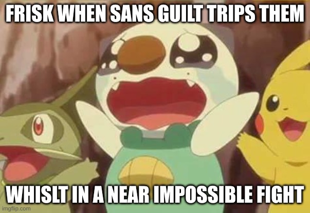 funny Pokemon | FRISK WHEN SANS GUILT TRIPS THEM; WHILST IN A NEAR IMPOSSIBLE FIGHT | image tagged in funny pokemon | made w/ Imgflip meme maker