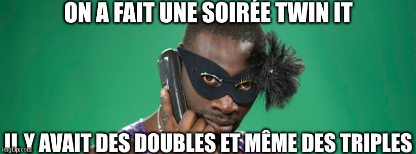 tu viens plus aux soirées | ON A FAIT UNE SOIRÉE TWIN IT; IL Y AVAIT DES DOUBLES ET MÊME DES TRIPLES | image tagged in tu viens plus aux soir es | made w/ Imgflip meme maker