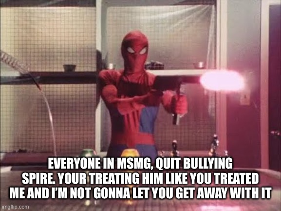 Spiderman shooting | EVERYONE IN MSMG, QUIT BULLYING SPIRE. YOUR TREATING HIM LIKE YOU TREATED ME AND I’M NOT GONNA LET YOU GET AWAY WITH IT | image tagged in spiderman shooting | made w/ Imgflip meme maker
