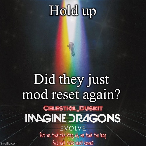 Why tho? | Hold up; Did they just mod reset again? | image tagged in duskit s evolve temp ty suga | made w/ Imgflip meme maker