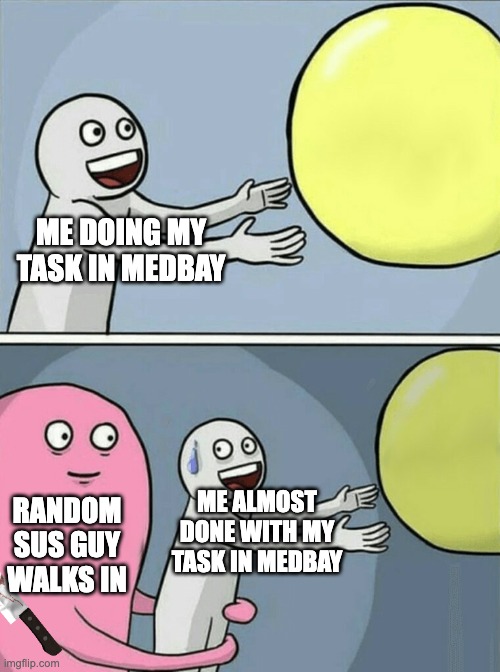 Running Away Balloon | ME DOING MY TASK IN MEDBAY; ME ALMOST DONE WITH MY TASK IN MEDBAY; RANDOM SUS GUY WALKS IN | image tagged in memes,running away balloon | made w/ Imgflip meme maker