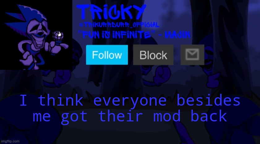 Tricky's Endless template | I think everyone besides; me got their mod back | image tagged in tricky's endless template | made w/ Imgflip meme maker