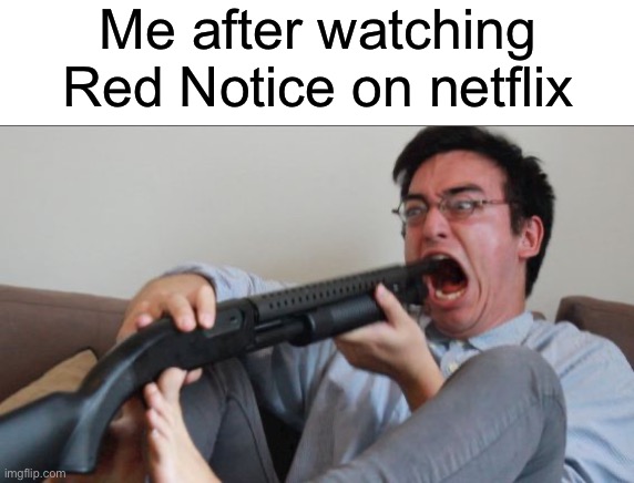 Gosh that was so bad | Me after watching Red Notice on netflix | image tagged in filthy frank shotgun | made w/ Imgflip meme maker