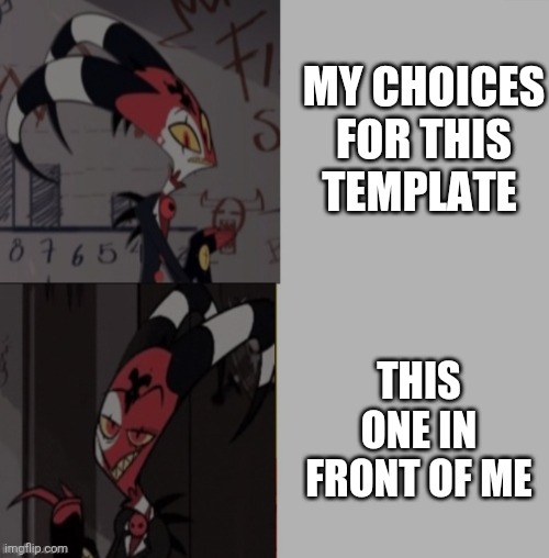 Blitzo Template | MY CHOICES FOR THIS TEMPLATE THIS ONE IN FRONT OF ME | image tagged in blitzo template | made w/ Imgflip meme maker