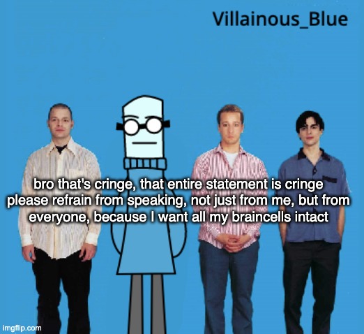 vb | bro that's cringe, that entire statement is cringe

please refrain from speaking, not just from me, but from everyone, because I want all my braincells intact | image tagged in vb | made w/ Imgflip meme maker