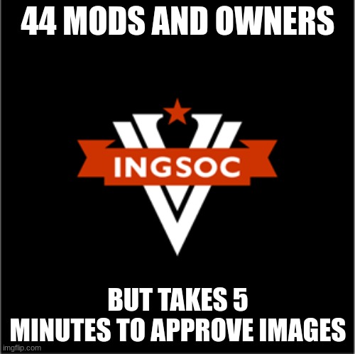 sad sad sad | 44 MODS AND OWNERS; BUT TAKES 5 MINUTES TO APPROVE IMAGES | made w/ Imgflip meme maker