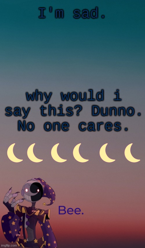 . | I'm sad. why would i say this? Dunno. No one cares. | made w/ Imgflip meme maker