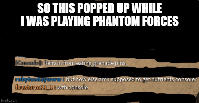 wtf console | SO THIS POPPED UP WHILE I WAS PLAYING PHANTOM FORCES | made w/ Imgflip meme maker