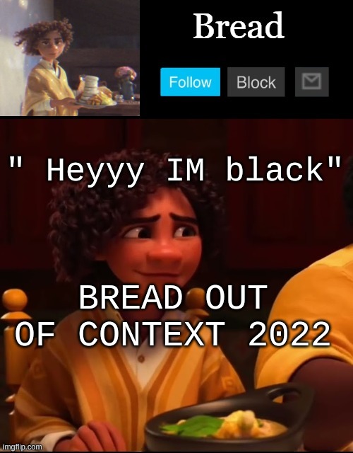 No context | " Heyyy IM black"; BREAD OUT OF CONTEXT 2022 | image tagged in bread camilo temp ty yachi | made w/ Imgflip meme maker