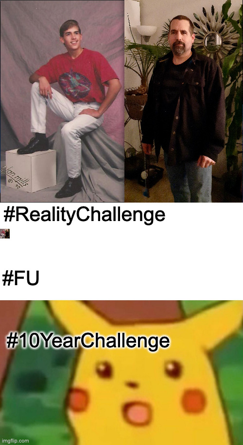 #RealityChallenge; #FU; #10YearChallenge | image tagged in realitychallenge,memes,surprised pikachu | made w/ Imgflip meme maker