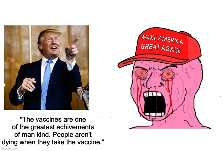 Where's your God Emperor now? | "The vaccines are one of the greatest achivements of man kind. People aren't dying when they take the vaccine." | image tagged in wojak,donald trump,covid-19,vaccine,anti vax | made w/ Imgflip meme maker