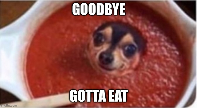 Chili Dog | GOODBYE; GOTTA EAT | image tagged in chili dog | made w/ Imgflip meme maker