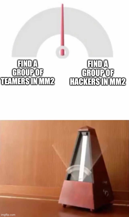 Metronome | FIND A GROUP OF TEAMERS IN MM2; FIND A GROUP OF HACKERS IN MM2 | image tagged in metronome | made w/ Imgflip meme maker