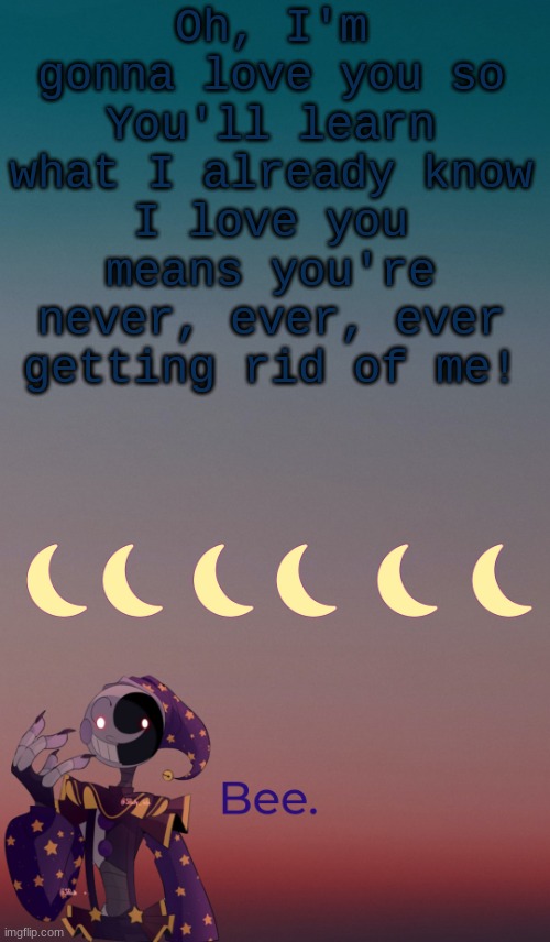 . | Oh, I'm gonna love you so
You'll learn what I already know
I love you means you're never, ever, ever getting rid of me! | made w/ Imgflip meme maker