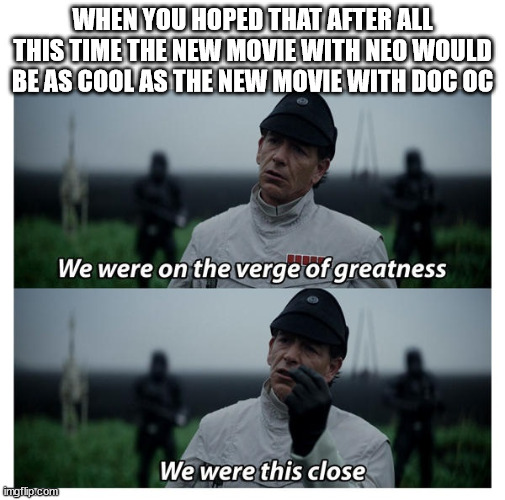 star wars verge of greatness | WHEN YOU HOPED THAT AFTER ALL THIS TIME THE NEW MOVIE WITH NEO WOULD BE AS COOL AS THE NEW MOVIE WITH DOC OC | image tagged in star wars verge of greatness | made w/ Imgflip meme maker