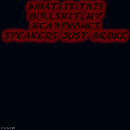 Angry | WHAT IS THIS BULLSHIT MY HEADPHONES SPEAKERS JUST BROKE | image tagged in memes,blank transparent square | made w/ Imgflip meme maker