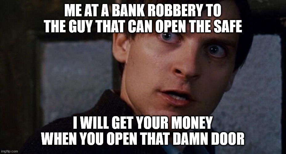 Spiderman fix the damn door | ME AT A BANK ROBBERY TO THE GUY THAT CAN OPEN THE SAFE; I WILL GET YOUR MONEY WHEN YOU OPEN THAT DAMN DOOR | image tagged in spiderman fix the damn door | made w/ Imgflip meme maker