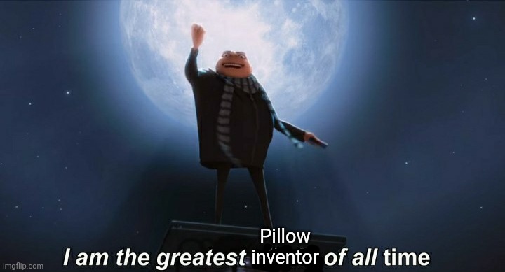 i am the greatest villain of all time | Pillow inventor | image tagged in i am the greatest villain of all time | made w/ Imgflip meme maker