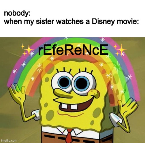 ✨ rEfeReNcE ✨ | nobody: 
when my sister watches a Disney movie:; ✨ rEfeReNcE ✨ | image tagged in memes,imagination spongebob | made w/ Imgflip meme maker