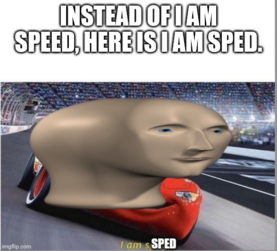 I am sped | INSTEAD OF I AM SPEED, HERE IS I AM SPED. SPED | image tagged in i am speed | made w/ Imgflip meme maker