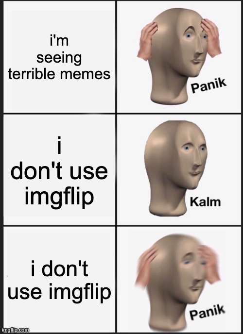 Panik Kalm Panik | i'm seeing terrible memes; i don't use imgflip; i don't use imgflip | image tagged in memes,panik kalm panik | made w/ Imgflip meme maker