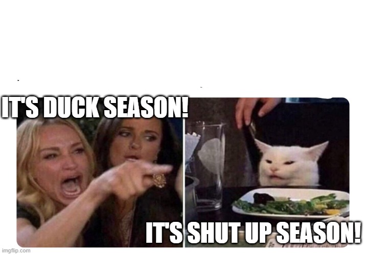 Housewives cat | IT'S DUCK SEASON! IT'S SHUT UP SEASON! | image tagged in housewives cat | made w/ Imgflip meme maker