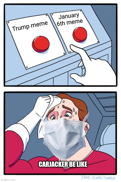 Two Buttons Meme | Trump meme January 6th meme CARJACKER BE LIKE | image tagged in memes,two buttons | made w/ Imgflip meme maker