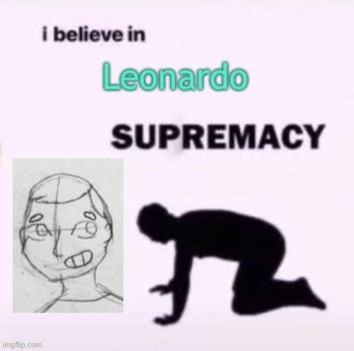 Not exactly lgbtq but still pretty gay | Leonardo | image tagged in i believe in supremacy | made w/ Imgflip meme maker