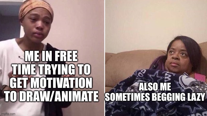 I’m a artist | ME IN FREE TIME TRYING TO GET MOTIVATION TO DRAW/ANIMATE; ALSO ME SOMETIMES BEGGING LAZY | image tagged in me explaining to my mom,funny memes | made w/ Imgflip meme maker