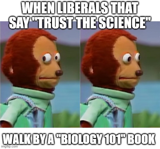 WHEN LIBERALS THAT SAY "TRUST THE SCIENCE" WALK BY A "BIOLOGY 101" BOOK | made w/ Imgflip meme maker