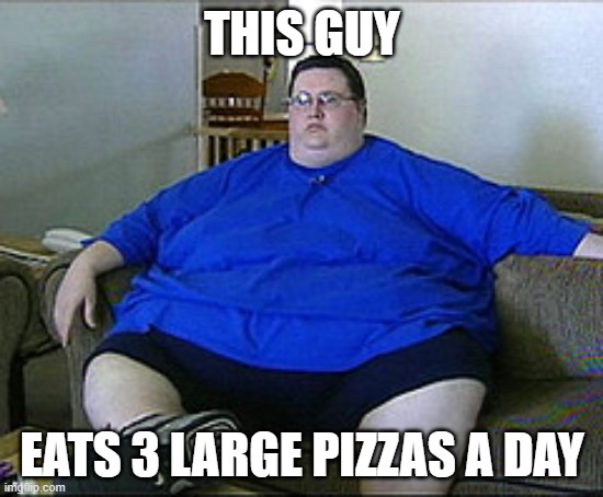 THIS GUY; EATS 3 LARGE PIZZAS A DAY | made w/ Imgflip meme maker