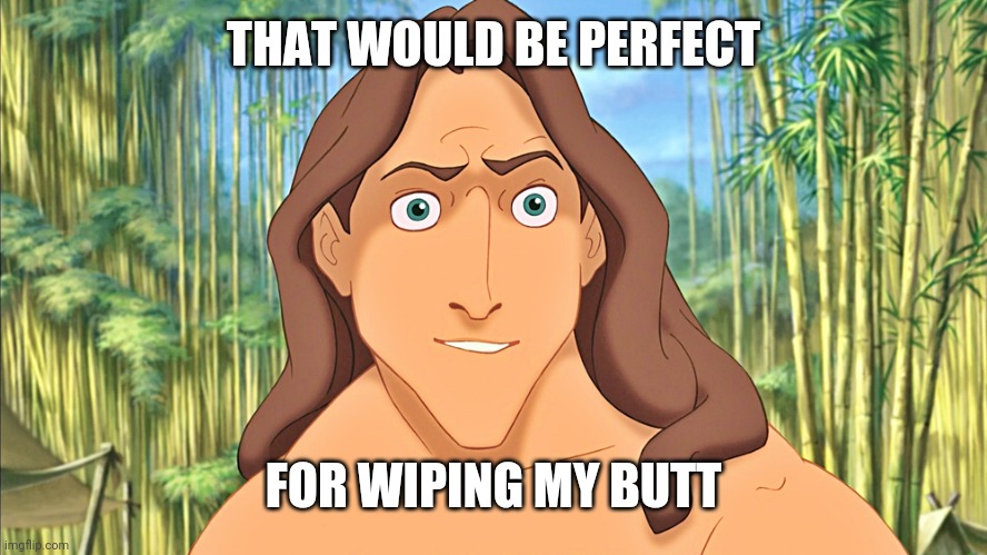 Tarzan | THAT WOULD BE PERFECT FOR WIPING MY BUTT | image tagged in tarzan | made w/ Imgflip meme maker