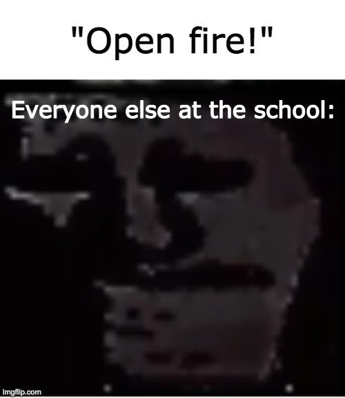 pumped up kicks | "Open fire!"; Everyone else at the school: | image tagged in uncanny troll,school shooting,uncanny,uh oh,scary | made w/ Imgflip meme maker