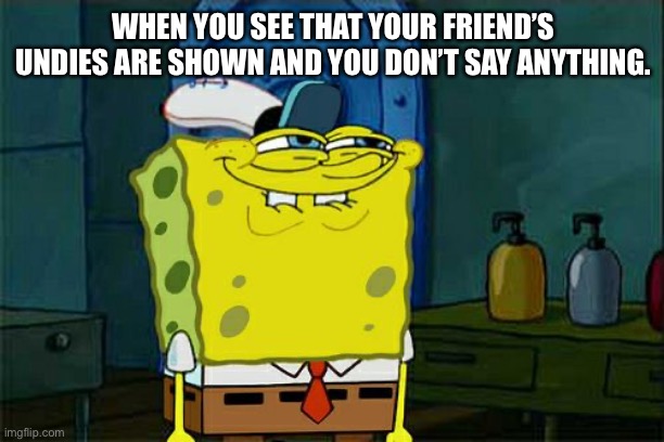 My 100th meme | WHEN YOU SEE THAT YOUR FRIEND’S UNDIES ARE SHOWN AND YOU DON’T SAY ANYTHING. | image tagged in memes,don't you squidward | made w/ Imgflip meme maker