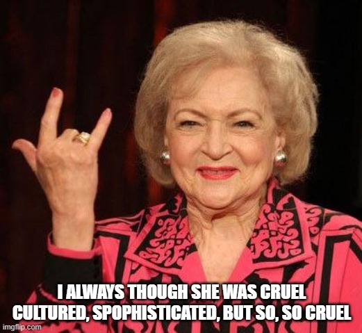 BETTY WHITE | I ALWAYS THOUGH SHE WAS CRUEL CULTURED, SPOPHISTICATED, BUT SO, SO CRUEL | image tagged in betty white | made w/ Imgflip meme maker
