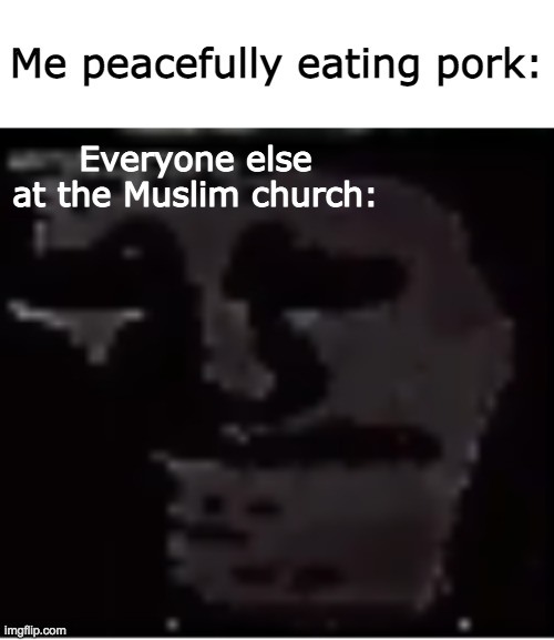 Pork? PORK? IS THAT WHAT I THINK I SEE? | Me peacefully eating pork:; Everyone else at the Muslim church: | image tagged in uncanny troll,pork,muslim,joke,scary,mr incredible becoming uncanny | made w/ Imgflip meme maker
