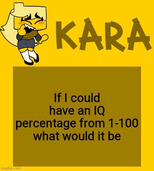 Kara's Meri temp | If I could have an IQ percentage from 1-100 what would it be | image tagged in kara's meri temp | made w/ Imgflip meme maker