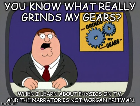 Peter Griffin News | YOU KNOW WHAT REALLY GRINDS MY GEARS? WHEN I LEARN ABOUT PHYSICS ON T.V. AND THE NARRATOR IS NOT MORGAN FREEMAN. | image tagged in memes,peter griffin news | made w/ Imgflip meme maker