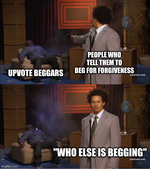 potato got famous | PEOPLE WHO TELL THEM TO BEG FOR FORGIVENESS; UPVOTE BEGGARS; "WHO ELSE IS BEGGING" | image tagged in memes,who killed hannibal,true story | made w/ Imgflip meme maker