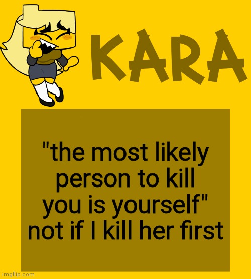 Kara's Meri temp | "the most likely person to kill you is yourself" not if I kill her first | image tagged in kara's meri temp | made w/ Imgflip meme maker