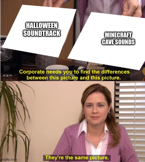 there the same image | HALLOWEEN SOUNDTRACK; MINECRAFT CAVE SOUNDS | image tagged in there the same image | made w/ Imgflip meme maker