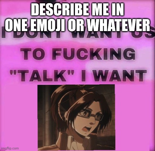 I don't want to talk | DESCRIBE ME IN ONE EMOJI OR WHATEVER | image tagged in i don't want to talk | made w/ Imgflip meme maker